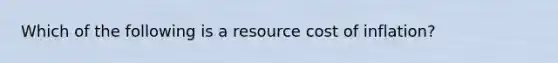 Which of the following is a resource cost of inflation?