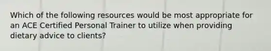 Which of the following resources would be most appropriate for an ACE Certified Personal Trainer to utilize when providing dietary advice to clients?