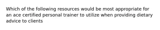 Which of the following resources would be most appropriate for an ace certified personal trainer to utilize when providing dietary advice to clients