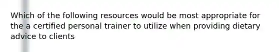 Which of the following resources would be most appropriate for the a certified personal trainer to utilize when providing dietary advice to clients