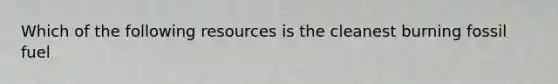 Which of the following resources is the cleanest burning fossil fuel