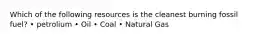 Which of the following resources is the cleanest burning fossil fuel? • petrolium • Oil • Coal • Natural Gas