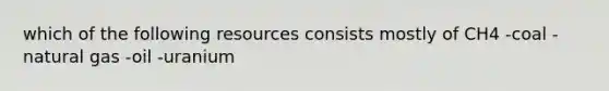 which of the following resources consists mostly of CH4 -coal -natural gas -oil -uranium