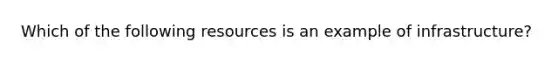 Which of the following resources is an example of infrastructure?