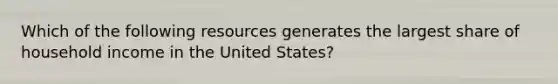 Which of the following resources generates the largest share of household income in the United States?