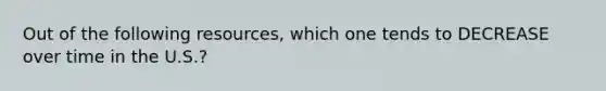 Out of the following resources, which one tends to DECREASE over time in the U.S.?