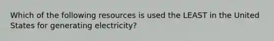 Which of the following resources is used the LEAST in the United States for generating electricity?