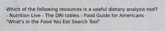 Which of the following resources is a useful dietary analysis tool? - Nutrition Live - The DRI tables - Food Guide for Americans - "What's in the Food You Eat Search Tool"