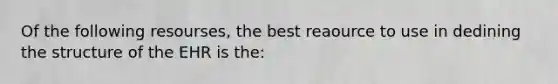 Of the following resourses, the best reaource to use in dedining the structure of the EHR is the: