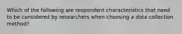 Which of the following are respondent characteristics that need to be considered by researchers when choosing a data collection method?