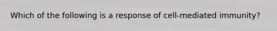 Which of the following is a response of cell-mediated immunity?