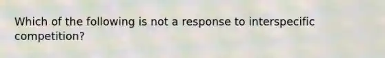 Which of the following is not a response to interspecific competition?