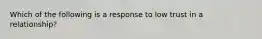 Which of the following is a response to low trust in a relationship?