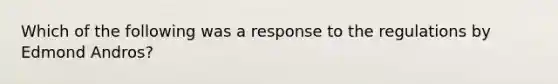 Which of the following was a response to the regulations by Edmond Andros?