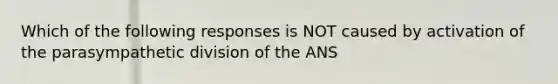 Which of the following responses is NOT caused by activation of the parasympathetic division of the ANS