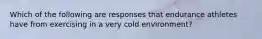 Which of the following are responses that endurance athletes have from exercising in a very cold environment?