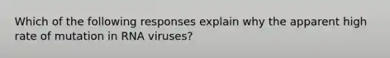 Which of the following responses explain why the apparent high rate of mutation in RNA viruses?