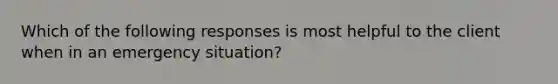 Which of the following responses is most helpful to the client when in an emergency situation?