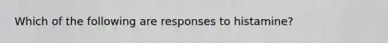 Which of the following are responses to histamine?