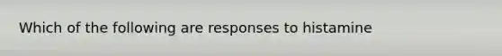 Which of the following are responses to histamine