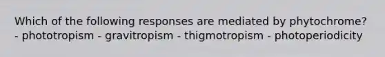 Which of the following responses are mediated by phytochrome? - phototropism - gravitropism - thigmotropism - photoperiodicity