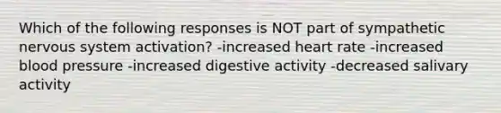 Which of the following responses is NOT part of sympathetic nervous system activation?​ ​-increased heart rate ​-increased blood pressure -​increased digestive activity ​-decreased salivary activity