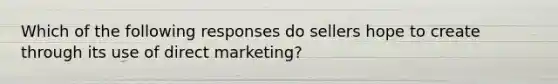 Which of the following responses do sellers hope to create through its use of direct marketing?