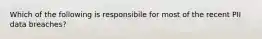 Which of the following is responsibile for most of the recent PII data breaches?