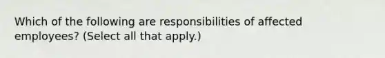 Which of the following are responsibilities of affected employees? (Select all that apply.)