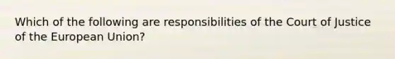 Which of the following are responsibilities of the Court of Justice of the European Union?