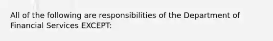 All of the following are responsibilities of the Department of Financial Services EXCEPT: