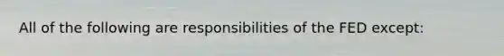 All of the following are responsibilities of the FED except: