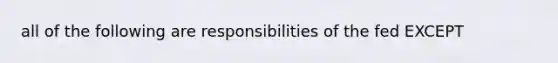 all of the following are responsibilities of the fed EXCEPT