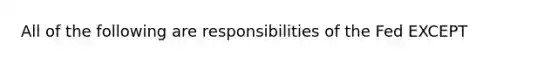 All of the following are responsibilities of the Fed EXCEPT