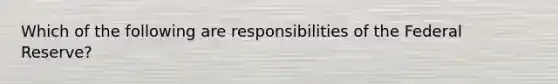 Which of the following are responsibilities of the Federal Reserve?