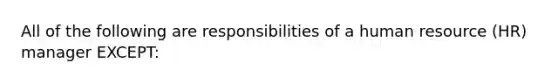 All of the following are responsibilities of a human resource (HR) manager EXCEPT: