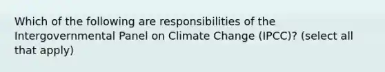 Which of the following are responsibilities of the Intergovernmental Panel on Climate Change (IPCC)? (select all that apply)