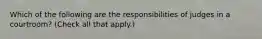 Which of the following are the responsibilities of judges in a courtroom? (Check all that apply.)