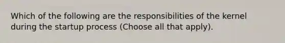 Which of the following are the responsibilities of the kernel during the startup process (Choose all that apply).