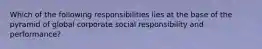 Which of the following responsibilities lies at the base of the pyramid of global corporate social responsibility and performance?