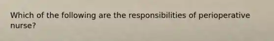 Which of the following are the responsibilities of perioperative nurse?