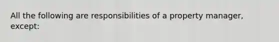 All the following are responsibilities of a property manager, except: