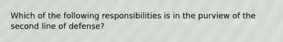 Which of the following responsibilities is in the purview of the second line of defense?