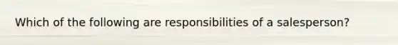 Which of the following are responsibilities of a salesperson?