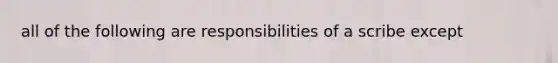 all of the following are responsibilities of a scribe except