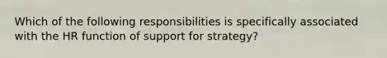 Which of the following responsibilities is specifically associated with the HR function of support for strategy?