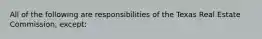 All of the following are responsibilities of the Texas Real Estate Commission, except: