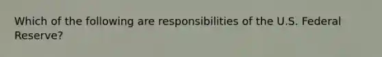 Which of the following are responsibilities of the U.S. Federal Reserve?