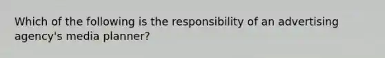 Which of the following is the responsibility of an advertising agency's media planner?