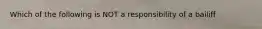 Which of the following is NOT a responsibility of a bailiff